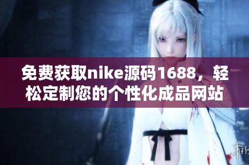 免費獲取nike源碼1688，輕松定制您的個性化成品網(wǎng)站