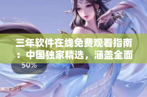 三年軟件在線免費(fèi)觀看指南：中國(guó)獨(dú)家精選，涵蓋全面內(nèi)容