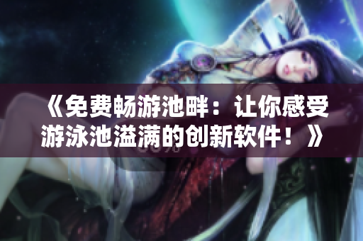 《免費(fèi)暢游池畔：讓你感受游泳池溢滿的創(chuàng)新軟件！》