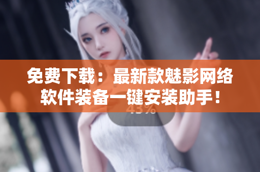 免費下載：最新款魅影網(wǎng)絡軟件裝備一鍵安裝助手！