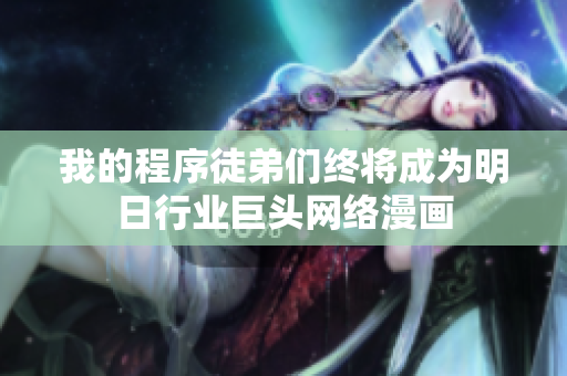我的程序徒弟們終將成為明日行業(yè)巨頭網(wǎng)絡(luò)漫畫(huà)