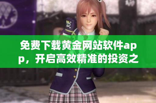 免費下載黃金網(wǎng)站軟件app，開啟高效精準(zhǔn)的投資之旅！