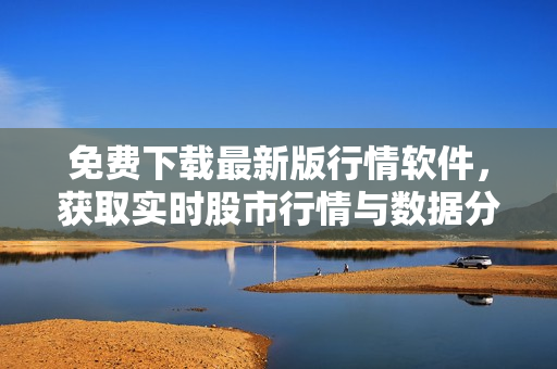 免費(fèi)下載最新版行情軟件，獲取實(shí)時(shí)股市行情與數(shù)據(jù)分析