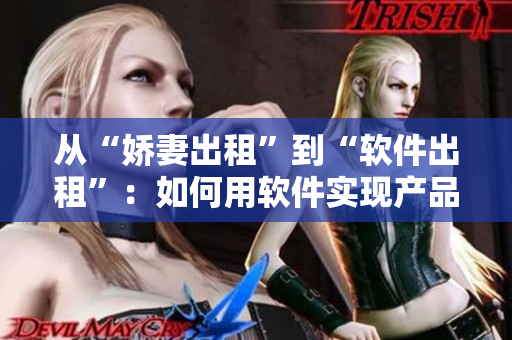從“嬌妻出租”到“軟件出租”：如何用軟件實(shí)現(xiàn)產(chǎn)品租賃模式的轉(zhuǎn)型？