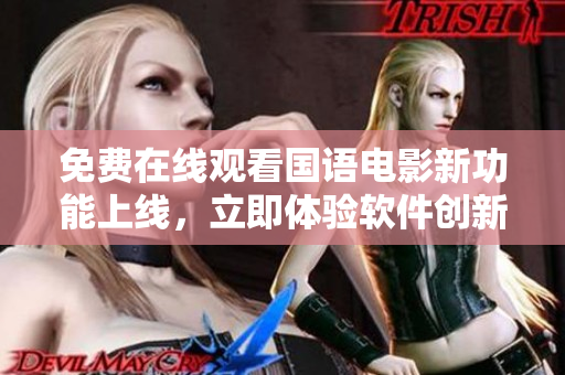 免費在線觀看國語電影新功能上線，立即體驗軟件創(chuàng)新賦能電影娛樂