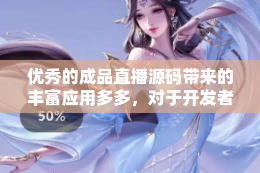 優(yōu)秀的成品直播源碼帶來(lái)的豐富應(yīng)用多多，對(duì)于開(kāi)發(fā)者的軟件構(gòu)建有較大幫助