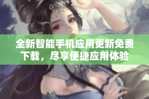 全新智能手機應用更新免費下載，盡享便捷應用體驗