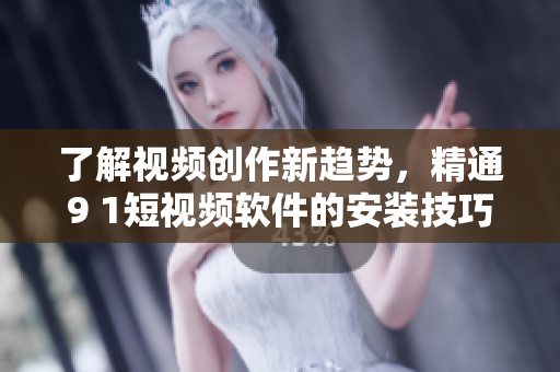 了解視頻創(chuàng)作新趨勢，精通9 1短視頻軟件的安裝技巧