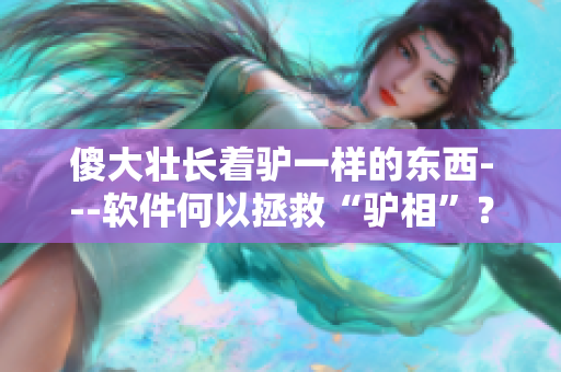 傻大壯長著驢一樣的東西---軟件何以拯救“驢相”？