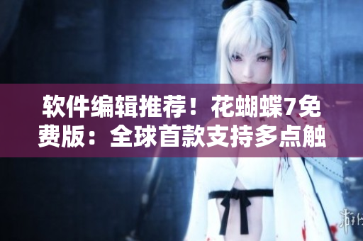 軟件編輯推薦！花蝴蝶7免費(fèi)版：全球首款支持多點(diǎn)觸控的視頻編輯器