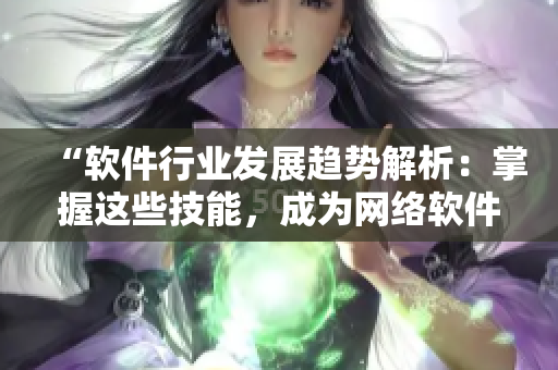 “軟件行業(yè)發(fā)展趨勢解析：掌握這些技能，成為網(wǎng)絡(luò)軟件領(lǐng)域大?！? title=