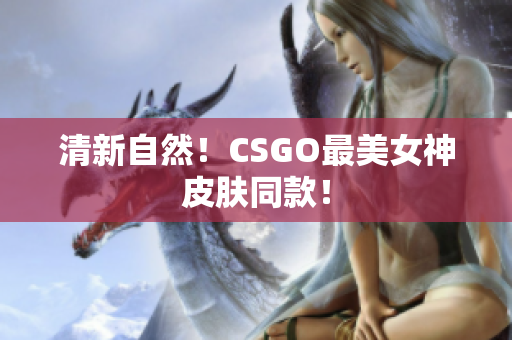 清新自然！CSGO最美女神皮膚同款！