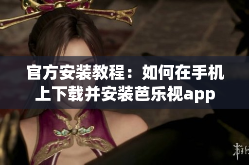 官方安裝教程：如何在手機上下載并安裝芭樂視app