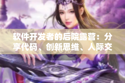 軟件開發(fā)者的后院露營(yíng)：分享代碼、創(chuàng)新思維、人際交流