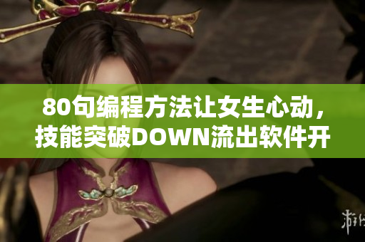 80句編程方法讓女生心動(dòng)，技能突破DOWN流出軟件開發(fā)技術(shù)