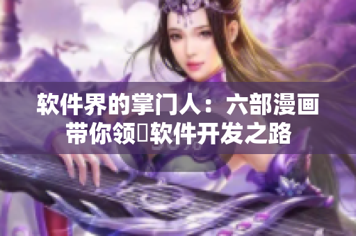軟件界的掌門(mén)人：六部漫畫(huà)帶你領(lǐng)畳軟件開(kāi)發(fā)之路