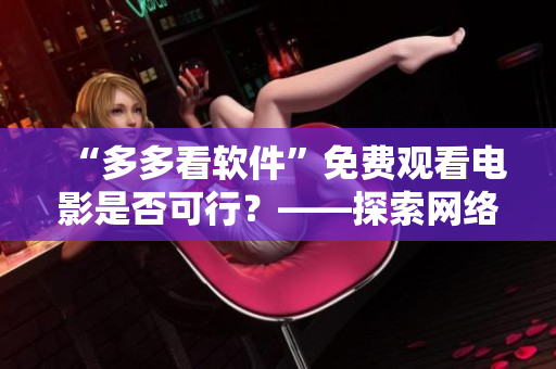 “多多看軟件”免費觀看電影是否可行？——探索網(wǎng)絡(luò)影視軟件免費觀影模式