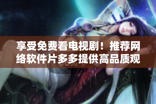享受免費(fèi)看電視??！推薦網(wǎng)絡(luò)軟件片多多提供高品質(zhì)觀影體驗(yàn)