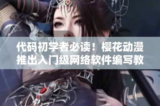 代碼初學者必讀！櫻花動漫推出入門級網(wǎng)絡軟件編寫教程