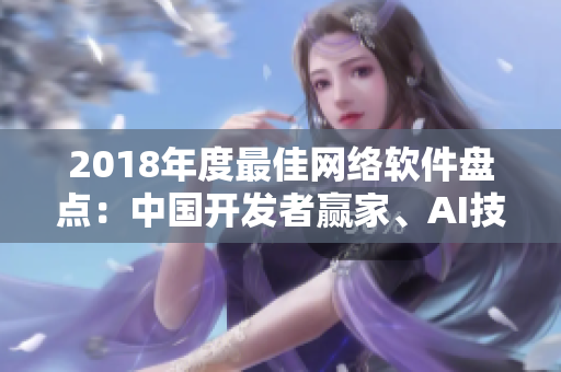 2018年度最佳網(wǎng)絡(luò)軟件盤(pán)點(diǎn)：中國(guó)開(kāi)發(fā)者贏家、AI技術(shù)大破局