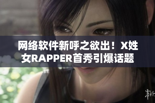 網(wǎng)絡(luò)軟件新呼之欲出！X姓女RAPPER首秀引爆話題