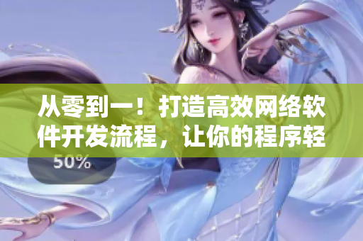 從零到一！打造高效網(wǎng)絡(luò)軟件開發(fā)流程，讓你的程序輕松上線！