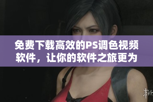 免費(fèi)下載高效的PS調(diào)色視頻軟件，讓你的軟件之旅更為精彩