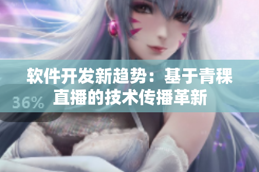 軟件開發(fā)新趨勢(shì)：基于青稞直播的技術(shù)傳播革新