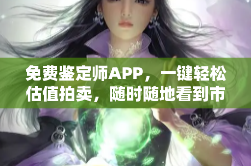 免費(fèi)鑒定師APP，一鍵輕松估值拍賣(mài)，隨時(shí)隨地看到市場(chǎng)行情！