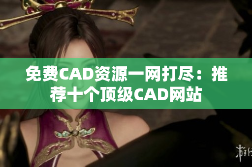 免費(fèi)CAD資源一網(wǎng)打盡：推薦十個(gè)頂級(jí)CAD網(wǎng)站