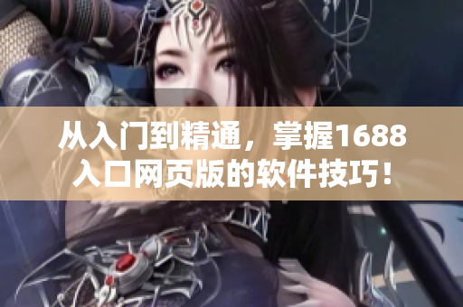 從入門(mén)到精通，掌握1688入口網(wǎng)頁(yè)版的軟件技巧！