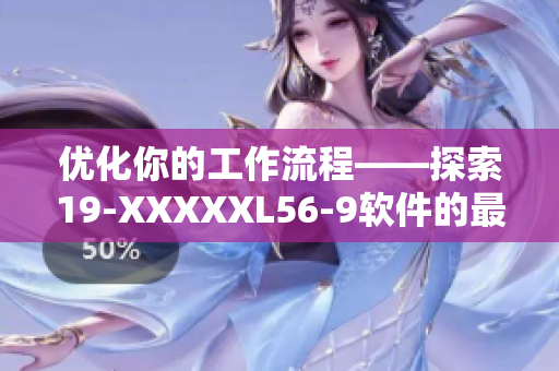 優(yōu)化你的工作流程——探索19-XXXXXL56-9軟件的最新功能和特點