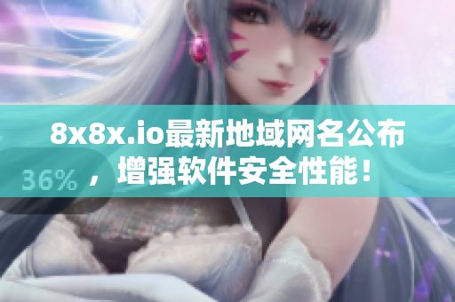 8x8x.io最新地域網(wǎng)名公布，增強(qiáng)軟件安全性能！