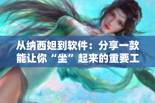 從納西妲到軟件：分享一款能讓你“坐”起來(lái)的重要工具