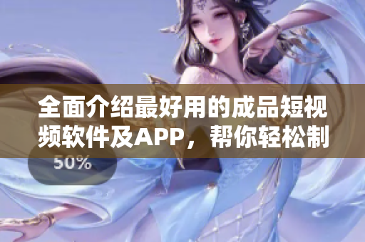 全面介紹最好用的成品短視頻軟件及APP，幫你輕松制作精彩短片！