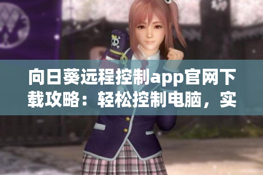 向日葵遠(yuǎn)程控制app官網(wǎng)下載攻略：輕松控制電腦，實(shí)現(xiàn)遠(yuǎn)程辦公