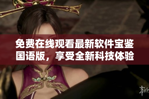 免費在線觀看最新軟件寶鑒國語版，享受全新科技體驗