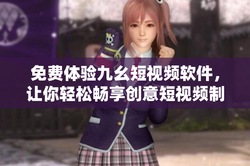 免費(fèi)體驗(yàn)九幺短視頻軟件，讓你輕松暢享創(chuàng)意短視頻制作、分享和觀看
