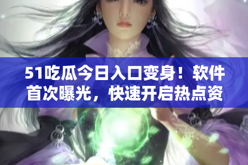 51吃瓜今日入口變身！軟件首次曝光，快速開(kāi)啟熱點(diǎn)資訊模式！