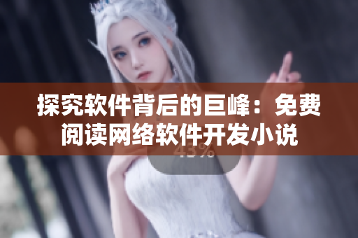 探究軟件背后的巨峰：免費(fèi)閱讀網(wǎng)絡(luò)軟件開(kāi)發(fā)小說(shuō)