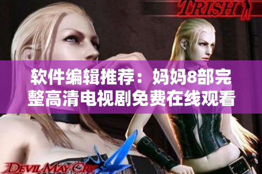 軟件編輯推薦：媽媽8部完整高清電視劇免費在線觀看方法