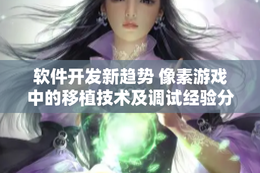 軟件開發(fā)新趨勢 像素游戲中的移植技術(shù)及調(diào)試經(jīng)驗分享
