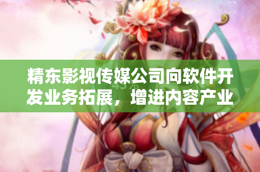 精東影視傳媒公司向軟件開發(fā)業(yè)務(wù)拓展，增進(jìn)內(nèi)容產(chǎn)業(yè)與IT技術(shù)的融合