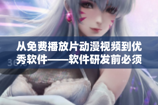 從免費(fèi)播放片動(dòng)漫視頻到優(yōu)秀軟件——軟件研發(fā)前必須保證的合法性與安全性