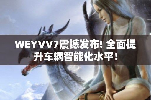 WEYVV7震撼發(fā)布! 全面提升車輛智能化水平！