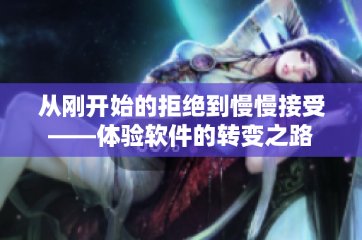 從剛開始的拒絕到慢慢接受——體驗軟件的轉(zhuǎn)變之路