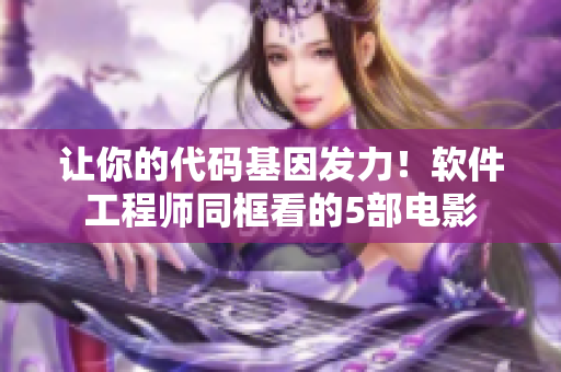 讓你的代碼基因發(fā)力！軟件工程師同框看的5部電影