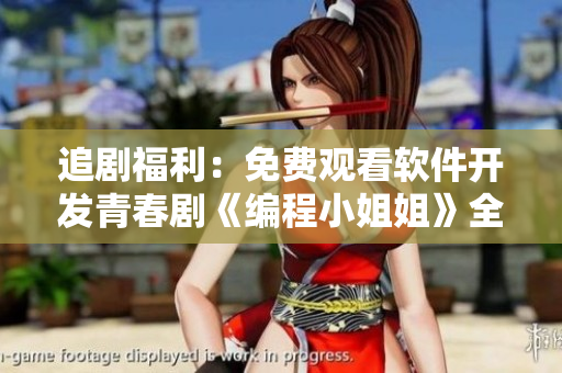 追劇福利：免費觀看軟件開發(fā)青春劇《編程小姐姐》全集！