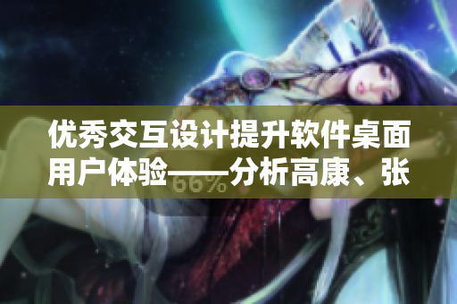 優(yōu)秀交互設計提升軟件桌面用戶體驗——分析高康、張睿的設計思路