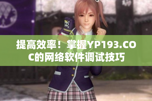 提高效率！掌握YP193.COC的網(wǎng)絡(luò)軟件調(diào)試技巧